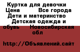 Куртка для девочки › Цена ­ 800 - Все города Дети и материнство » Детская одежда и обувь   . Новосибирская обл.